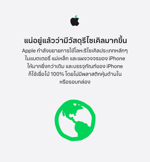 แน่อยู่แล้วว่ามีวัสดุรีไซเคิลมากขึ้น Apple กำลังขยายการใช้โลหะรีไซเคิลประเภทหลักๆ ในแบตเตอรี่ แม่เหล็ก และแผงวงจรของ iPhone ให้มากยิ่งกว่าเดิม และบรรจุภัณฑ์ของ iPhone ก็ใช้เยื่อไม้ 100% โดยไม่มีพลาสติกหุ้มด้านในหรือรอบกล่อง