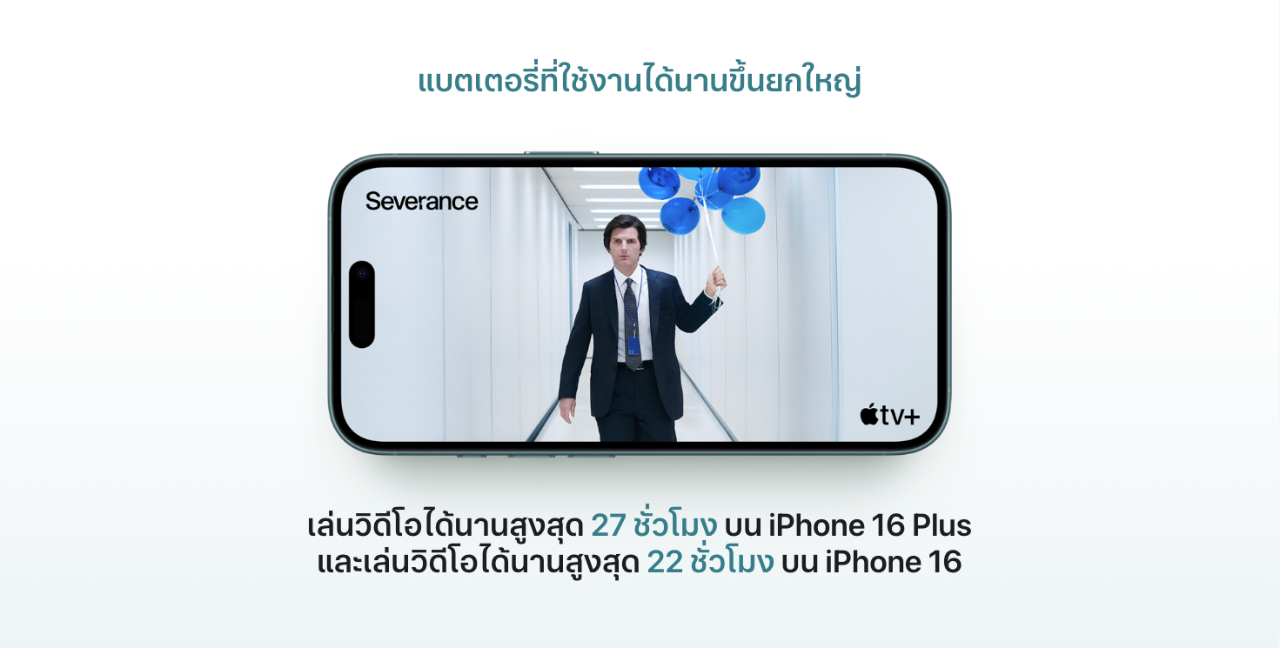 แบตเตอรี่ที่ใช้งานได้นานขึ้นยกใหญ่  ซีรีส์ Apple TV Plus เรื่อง Severance บน iPhone 16 เล่นวิดีโอได้นานสูงสุด 27 ชั่วโมง บน iPhone 16 Plus และเล่นวิดีโอได้นานสูงสุด 22 ชั่วโมง บน iPhone 16